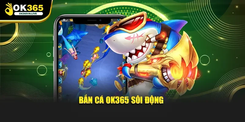 Bắn cá OK365 sôi động