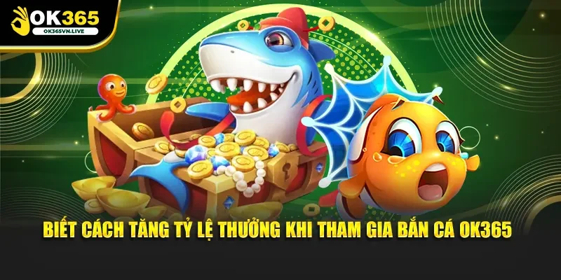 Biết cách tăng tỷ lệ thưởng khi tham gia bắn cá OK365