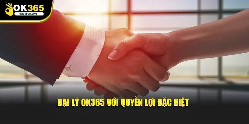 Đại lý OK365 với quyền lợi đặc biệt