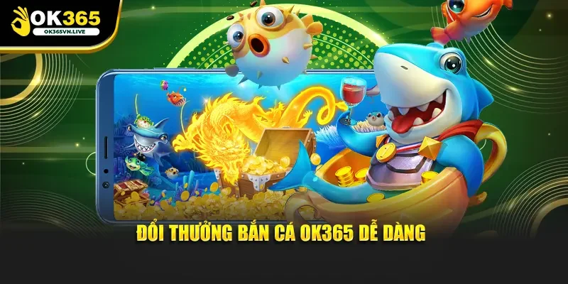 Đổi thưởng bắn cá OK365 dễ dàng
