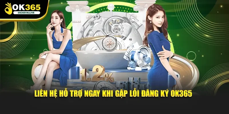 Liên hệ hỗ trợ ngay khi gặp lỗi đăng ký OK365